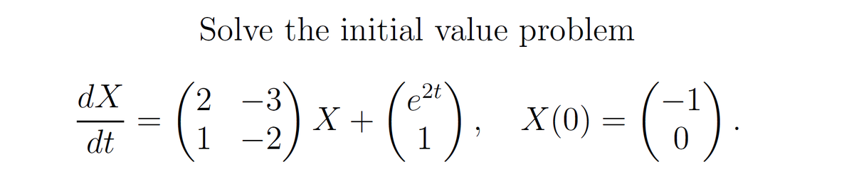 Solve the initial value problem
(7)
dX
X+
-2
X (0) = (
dt
1
1
