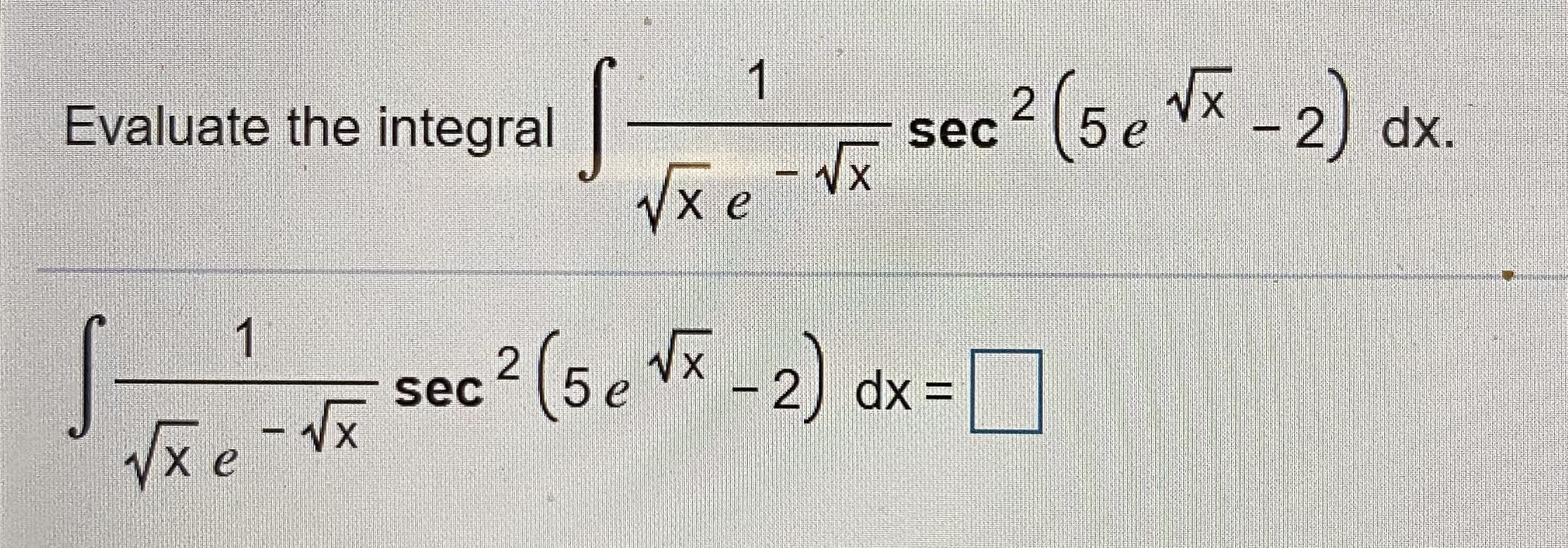 1
Evaluate the integral-
sec 2 (5e Vã -2) dx
Vx e
- Vx
1
sec? (5e -2) dx=
Vxe-Vx
