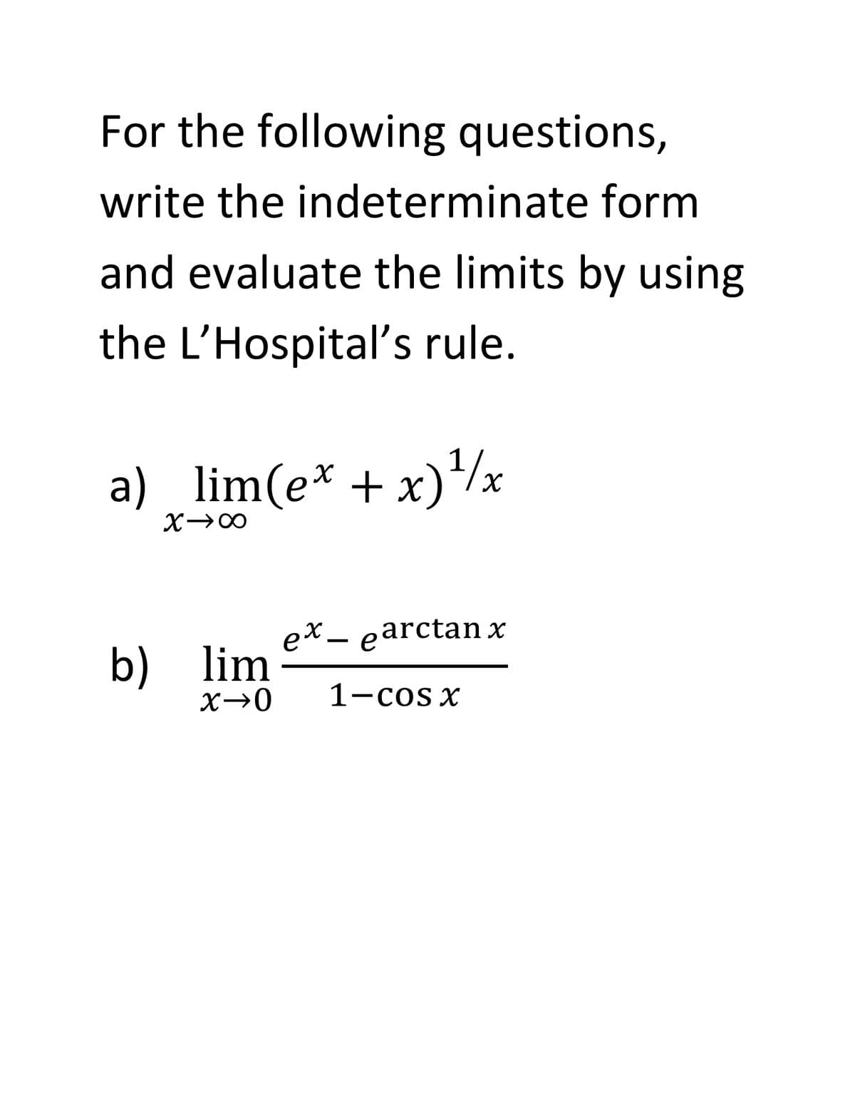 For the following questions,
write the indeterminate form
and evaluate the limits by using
the L'Hospital's rule.
a) lim(e* + x)/x
X→00
ex – earctanx
b) lim
X→0
1-cos x
