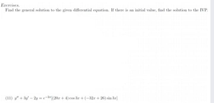 Exercises.
Find the general solution to the given differential equation. If there is an initial value, find the solution to the IVP.
(11) y" +3-2y =-2"(20r + 4) cos 3r + (-32r + 26) sin 3r]
