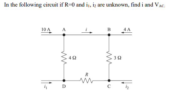 In the following circuit if R=0 and ij, iz are unknown, find i and VAc.
10 A
A
B
4A
4 2
3 2
R
D
C
