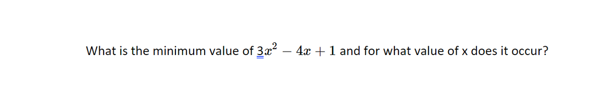 What is the minimum value of 3x? – 4x + 1 and for what value of x does it occur?
