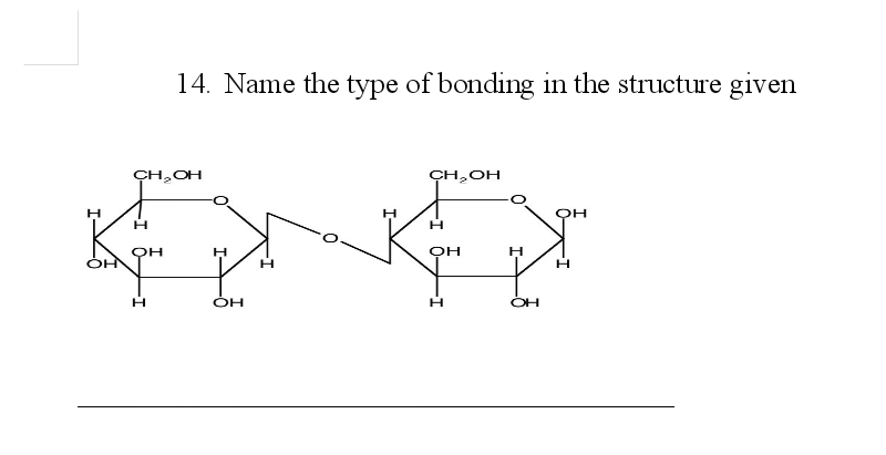 14. Name the type of bonding in the structure given
CH,OH
CH,OH
ÓH
H
OH
