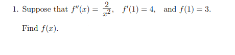 1. Suppose that f"(x) =
f'(1) = 4, and f(1) = 3.
Find f(x).
