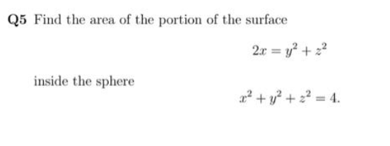 Q5 Find the area of the portion of the surface
inside the sphere
2x = y² + 2²
x² + y² +2²=4.