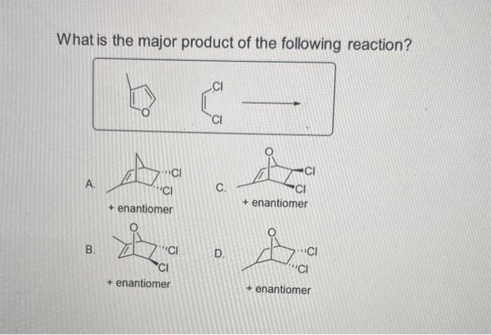What is the major product of the following reaction?
A.
B.
CI
"CI
+ enantiomer
"CI
CI
+ enantiomer
CI
CI
C.
D.
CI
CI
+ enantiomer
"CI
"CI
+ enantiomer
