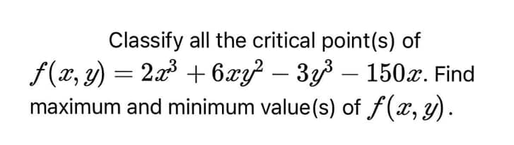 Classify all the critical point(s) of
f(x, y) = 22 + 6.xy? – 3y3 – 150r. Find
maximum and minimum value(s) of f(x, y).
-
-
