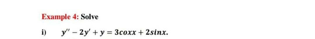 Example 4: Solve
i)
y" - 2y' +y = 3coxx + 2sinx.
