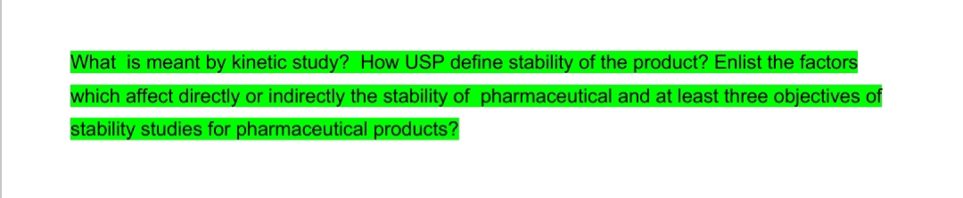What is meant by kinetic study? How USP define stability of the product? Enlist the factors
which affect directly or indirectly the stability of pharmaceutical and at least three objectives of
stability studies for pharmaceutical products?
