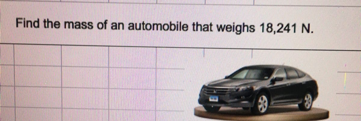 Find the mass of an automobile that weighs 18,241 N.
