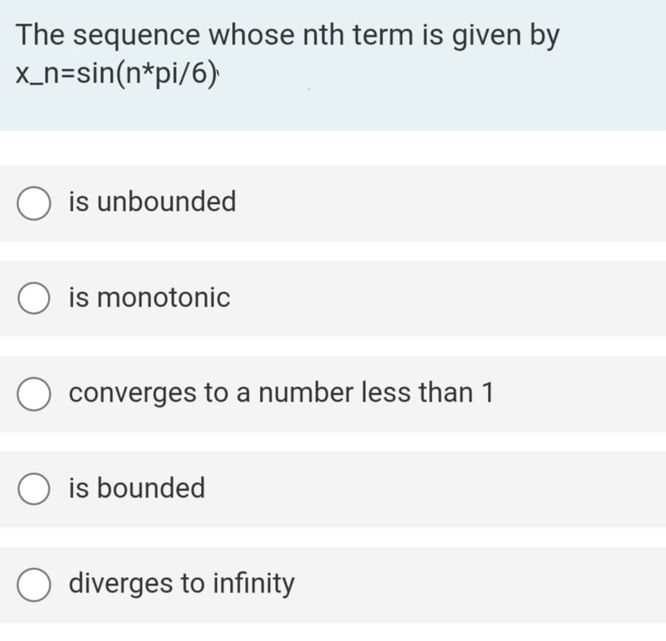 The sequence whose nth term is given by
x_n=sin(n*pi/6)
is unbounded
is monotonic
converges to a number less than 1
is bounded
diverges to infinity