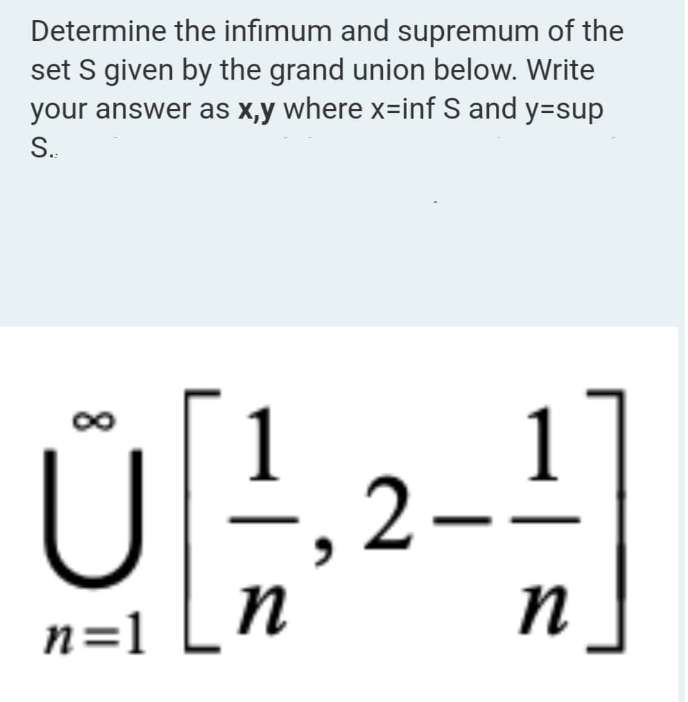 Determine the infimum and supremum of the
set S given by the grand union below. Write
your answer as x,y where x=inf S and y-sup
S..
8
=
n=1 [n
2 - 1/1
n