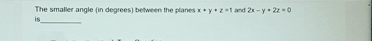 The smaller angle (in degrees) between the planes x + y +z =1 and 2x - y + 2z = 0
is
