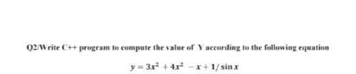 Q2Write C++ program to compute the value of Y according to the following equation
y= 3x + 4x -x+ 1/sinx
