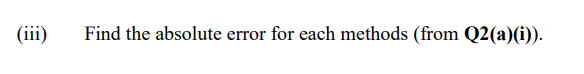 (iii)
Find the absolute error for each methods (from Q2(a)(i)).
