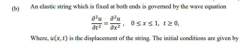 (b)
An elastic string which is fixed at both ends is governed by the wave equation
a?u a?u
0 <x< 1, t> 0,
əx?
Where, u(x, t) is the displacement of the string. The initial conditions are given by
