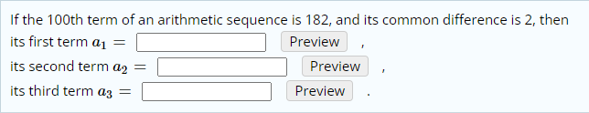 If the 100th term of an arithmetic sequence is 182, and its common difference is 2, then
its first term a1 =
Preview
its second term az =
Preview
its third term az =
Preview
