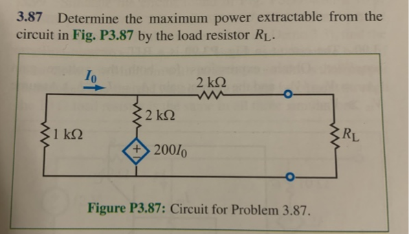 3.87 Determine the maximum power extractable from the
circuit in Fig. P3.87 by the load resistor RL-
Io
2 k.
2 k2
1 kQ
RL
+200/0
Figure P3.87: Circuit for Problem 3.87.

