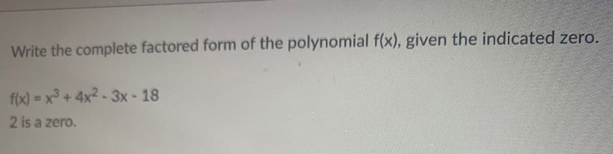 Write the complete factored form of the polynomial f(x), given the indicated zero.
f(x) = x³+4x²-3x-18
2 is a zero.