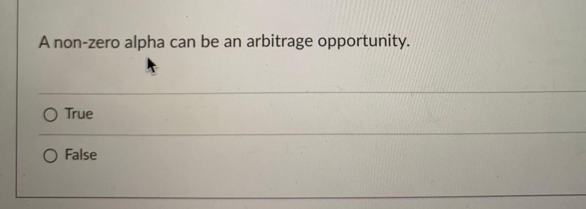 A non-zero alpha can be an arbitrage opportunity.
O True
O False