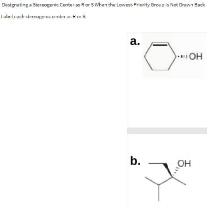 Designating a Stereogenic Center as R or S When the Lowest-Priority Group Is Not Drawn Back
Label each stereogenic center as Ror S.
а.
OH
b.
OH
