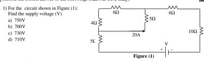 1) For the circuit shown in Figure (1):
Find the supply voltage (V)
a) 750V
b) 700V
c) 730V
d) 710V
