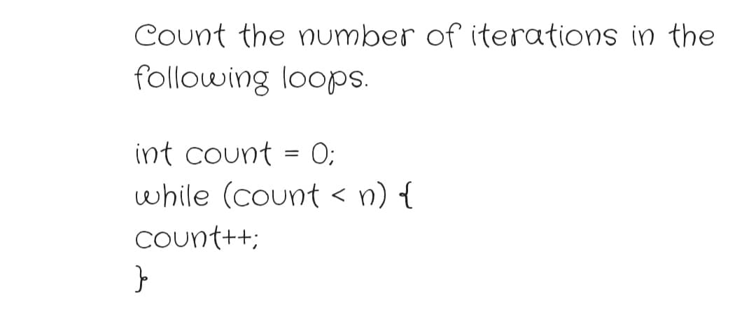 Count the number of iterations in the
following loops.
int count = O;
while (count < n) {
Count++;
