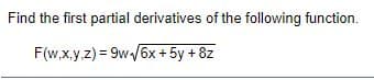 Find the first partial derivatives of the following function.
F(w,x,y.z) = 9w/6x + 5y + 8z
