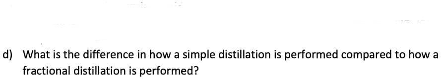 What is the difference in how a simple distillation is performed compared to how a
fractional distillation is performed?

