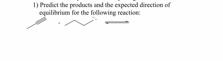 1) Predict the products and the expected direction of
equilibrium for the following reaction:
