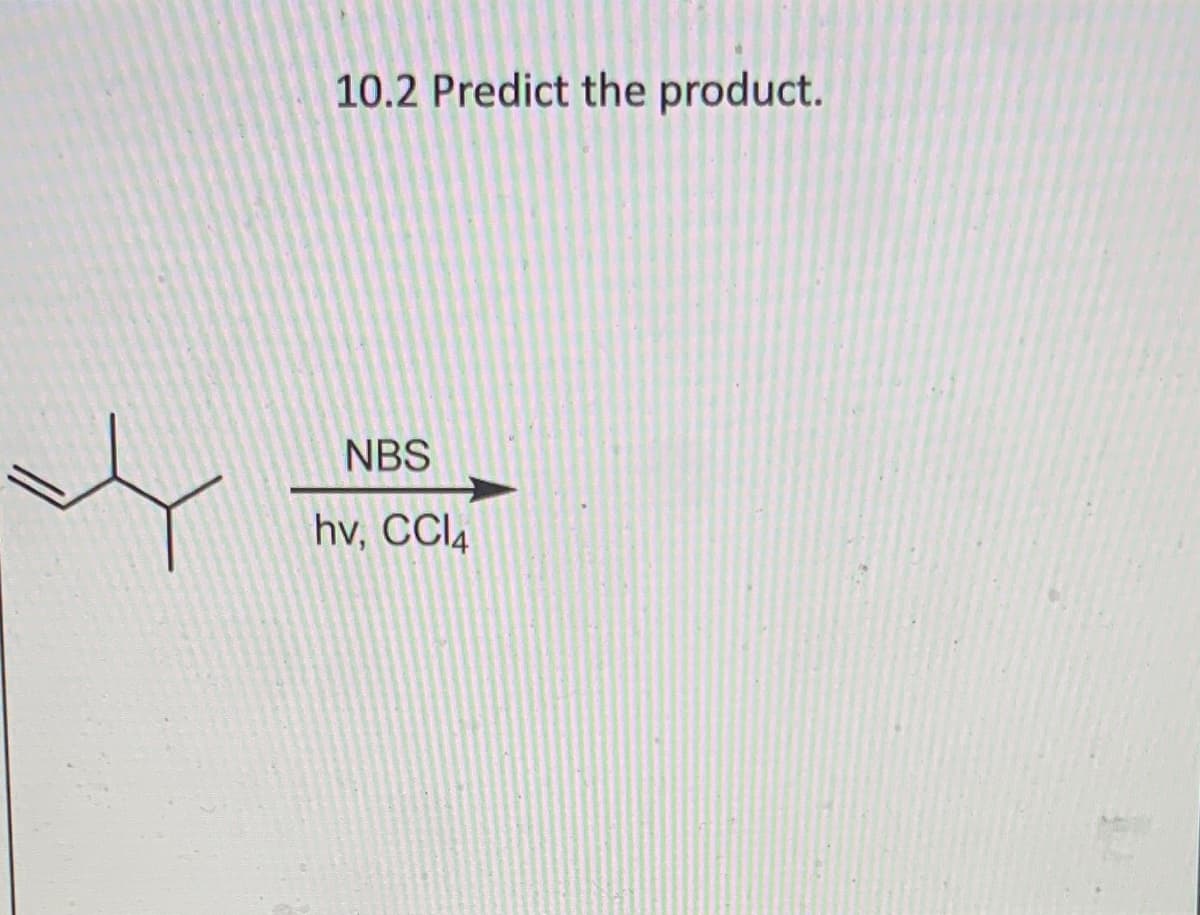 10.2 Predict the product.
NBS
hv, CCl4