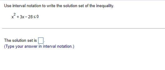 Use interval notation to write the solution set of the inequality.
2
x² + 3x-28≤0
The solution set is
(Type your answer in interval notation.)