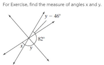 For Exercise, find the measure of angles x and y.
y – 46°
82
