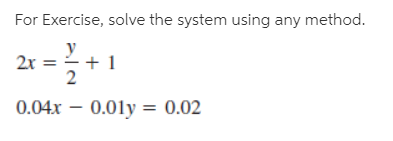 For Exercise, solve the system using any method.
y
2x = -+ 1
0.04x – 0.01y = 0.02
