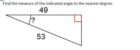 Find the measure of the indicated angle to the nearest degree.
49
?
53