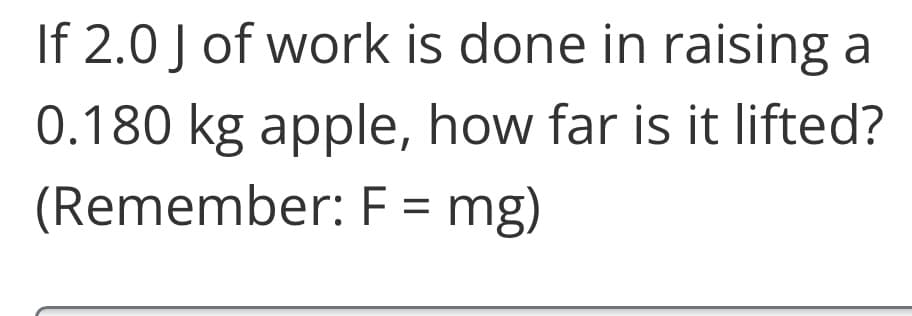 If 2.0 J of work is done in raising a
0.180 kg apple, how far is it lifted?
(Remember: F = mg)
