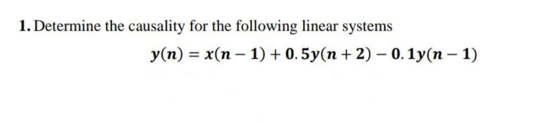 1. Determine the causality for the following linear systems
y(n) = x(n-1) + 0.5y(n+2) - 0.1y(n-1)
