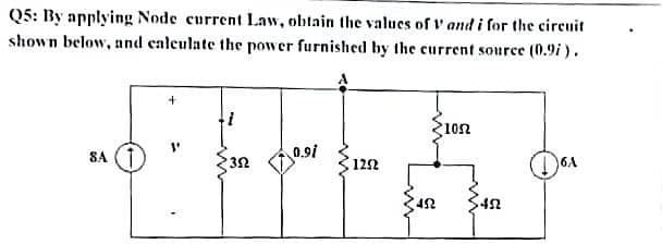 Q5: By applying Node current Law, obtain the values of V and i for the circuit
shown below, and calculate the power furnished by the current source (0.9i).
1052
SA
0.91
352
1252
6A
452
452