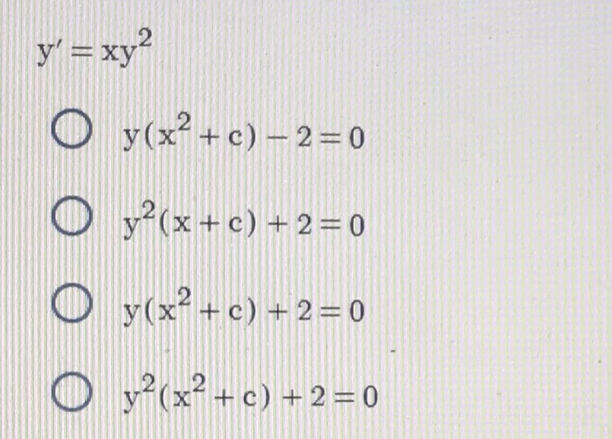 y' = xy²
Oy(x² + c)-2=0
Oy²(x+c) +2=0
y (x² + c) + 2 = 0
y²(x² + c) + 2 = 0
O