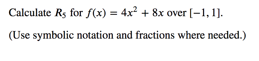 Calculate R5 for f(x) = 4x2 + 8x over
[-1,1].
(Use symbolic notation and fractions where needed.)
