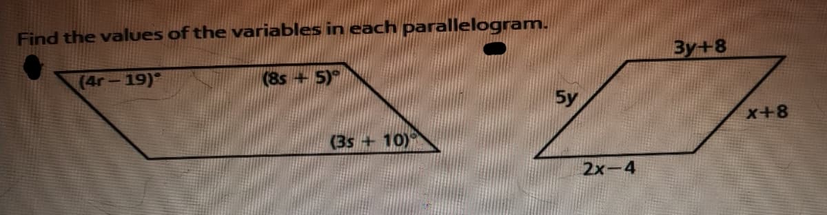 Find the values of the variables in each parallelogram.
By+8
(4r-19)°
(8s +5)
5y
x+8
(3s +10)
2x-4
