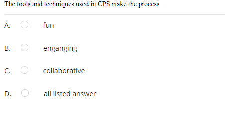 The tools and techniques used in CPS make the process
А.
fun
В. О
enganging
C. O
collaborative
D.
all listed answer
