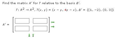 Find the matrix A' for 7 relative to the basis 8¹.
A' =
T: R² R², T(x, y) = (x − y, 4y − x), B' = {(1, −2), (0, 3))
↓ T