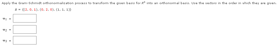 Apply the Gram-Schmidt orthonormalization process to transform the given basis for R into an orthonormal basis. Use the vectors in the order in which they are given.
8 = {(2, 0, 1), (0, 2, 0), (1, 1, 1)}
U₁ =
U2 =
U3 =