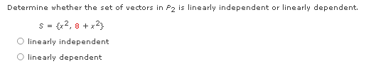 Determine whether the set of vectors in P2 is linearly independent or linearly dependent.
s = {x2, 8 + x2)
O linearly independent
linearly dependent
