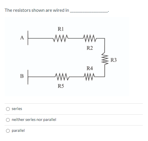 The resistors shown are wired in,
R1
w
A
R2
R3
R4
R5
