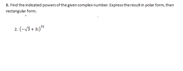 B. Find the indicated powers of the given complex number. Express the result in polar form, then
rectangular form.
2. (-V3+ 31)*
