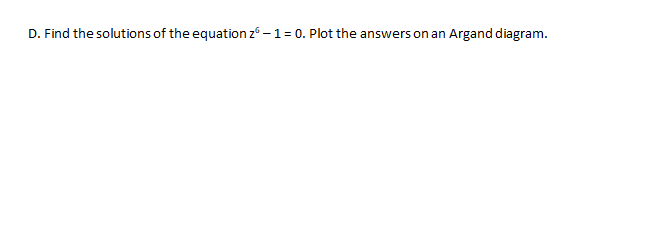 D. Find the solutions of the equation z -1= 0. Plot the answers on an
Argand diagram.
