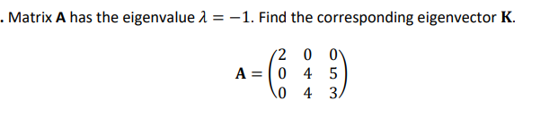 . Matrix A has the eigenvalue λ = -1. Find the corresponding eigenvector K.
A =
/2 0 0
045
4 3.
0