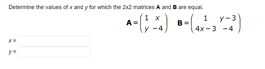 Determine the values of x and y for which the 2x2 matrices A and B are equal.
1)
X =
y =
A =
1 x
у
y −4
B =
1
4x-3 -4
y-3